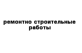 ремонтно строительные работы